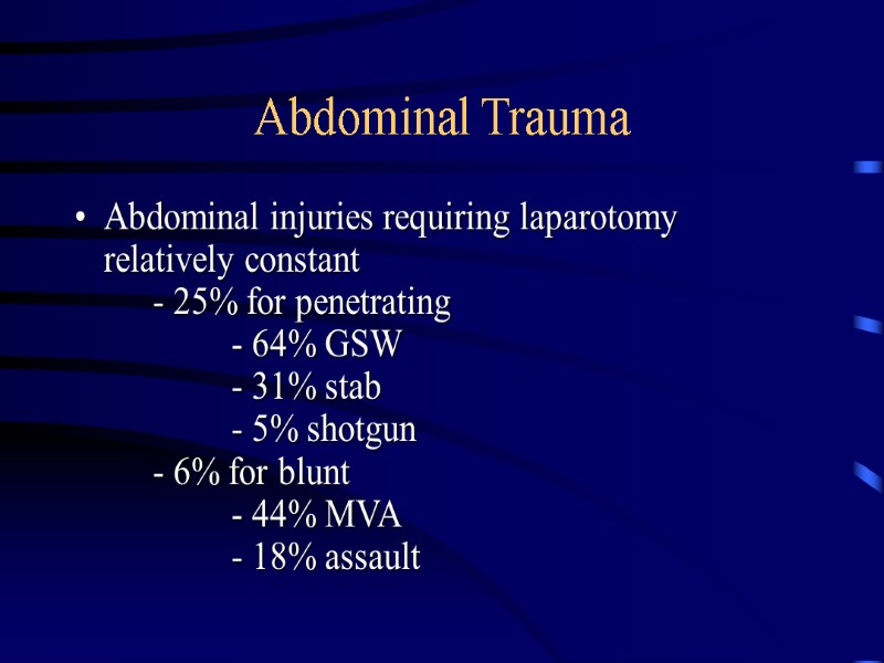Abdominal Trauma Abdominal injuries requiring laparotomy relatively constant  - 25% for penetrating 